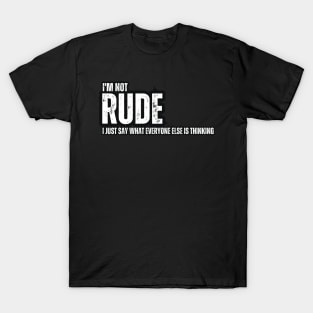 I'm not Rude , I Just Say What Everyone Else is Thinking T-Shirt